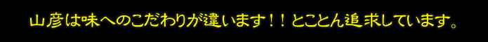 山彦は味へのこだわりが違います！！とことん追求しています。